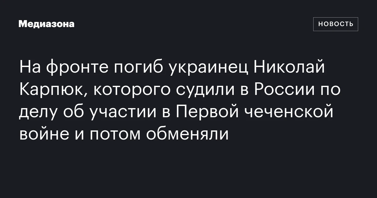На фронте погиб украинец Николай Карпюк, которого судили в России по делу об участии в Первой чеченской войне и потом обменяли