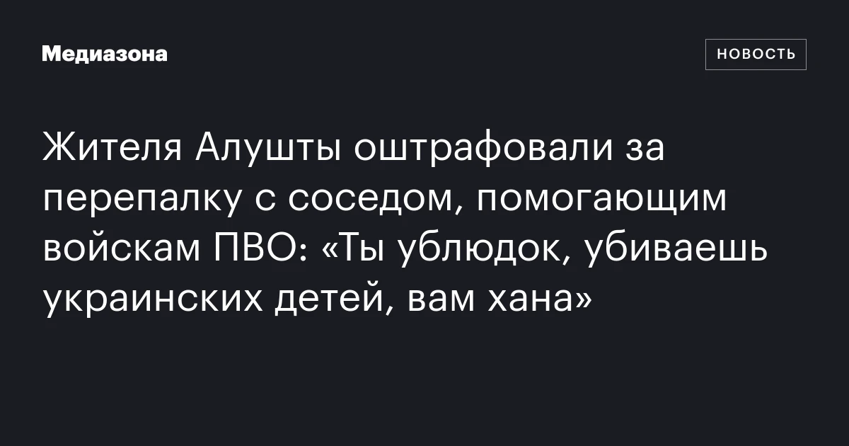 Жителя Алушты оштрафовали за перепалку с соседом, помогающим войскам ПВО: «Ты ублюдок, убиваешь украинских детей, вам хана»