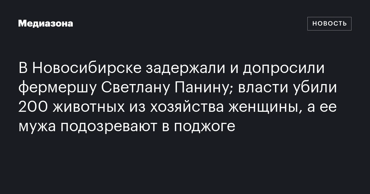 В Новосибирске задержали и допросили фермершу Светлану Панину; власти убили 200 животных из хозяйства женщины, а ее мужа подозревают в поджоге