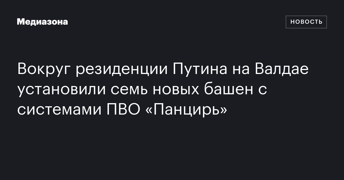 Вокруг резиденции Путина на Валдае установили семь новых башен с системами ПВО «Панцирь»