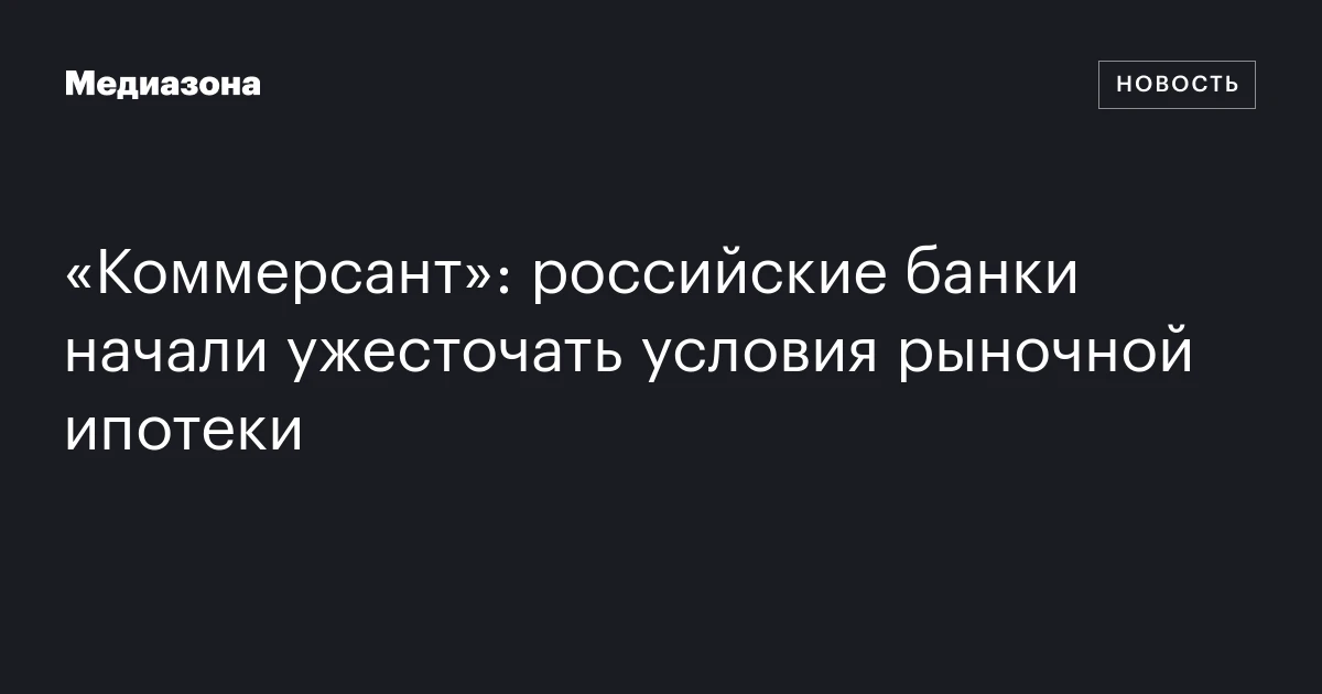 «Коммерсант»: российские банки начали ужесточать условия рыночной ипотеки