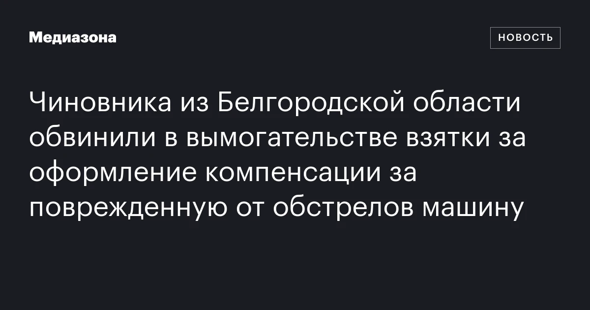 Чиновника из Белгородской области обвинили в вымогательстве взятки за оформление компенсации за поврежденную от обстрелов машину