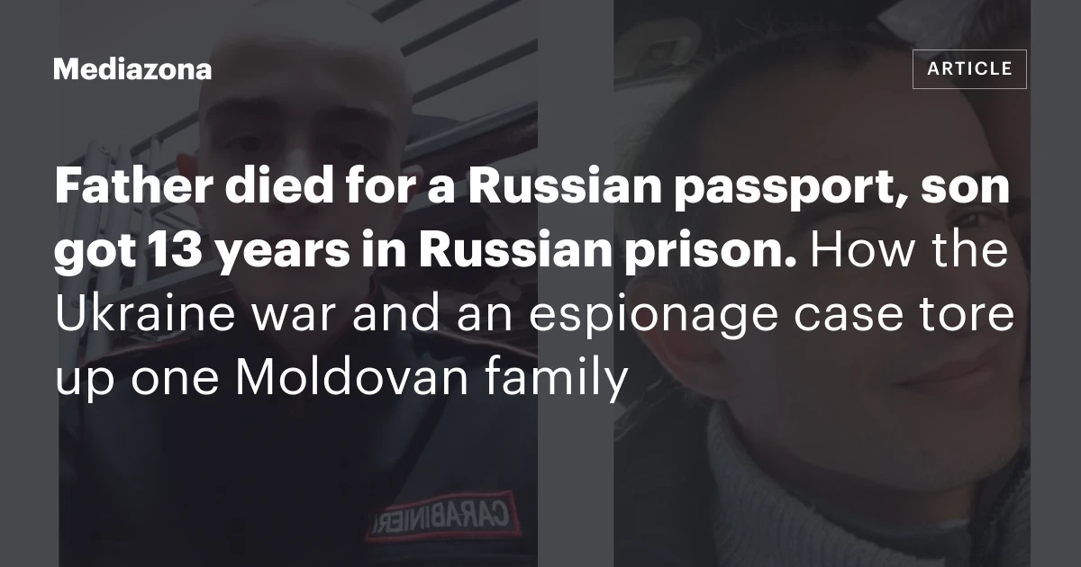 Father died for a Russian passport, son got 13 years in Russian prison. How the Ukraine war and an espionage case tore up one Moldovan family