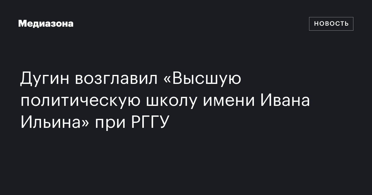 Дугин возглавил «Высшую политическую школу имени Ивана Ильина» при РГГУ