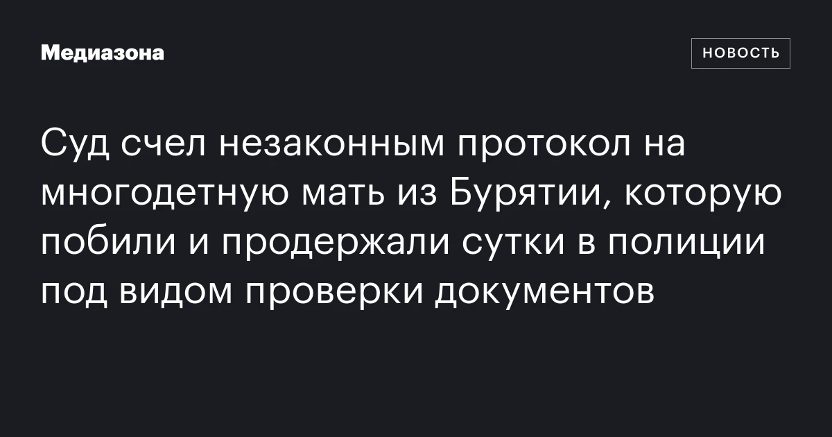 Суд счел незаконным протокол на многодетную мать из Бурятии, которую побили и продержали сутки в полиции под видом проверки документов
