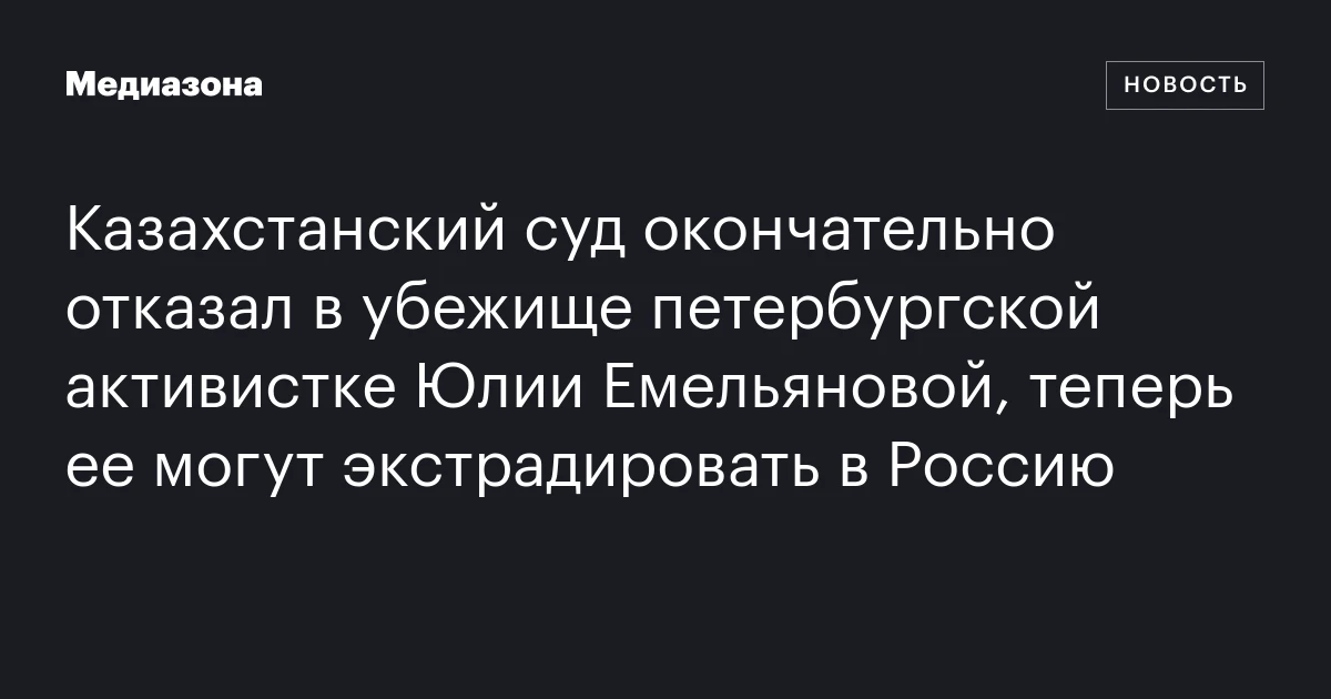 Казахстанский суд окончательно отказал в убежище петербургской активистке Юлии Емельяновой, теперь ее могут экстрадировать в Россию