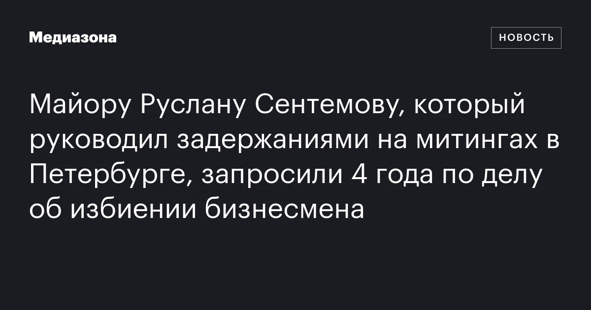 Майору Руслану Сентемову, который руководил задержаниями на митингах в Петербурге, запросили 4 года по делу об избиении бизнесмена