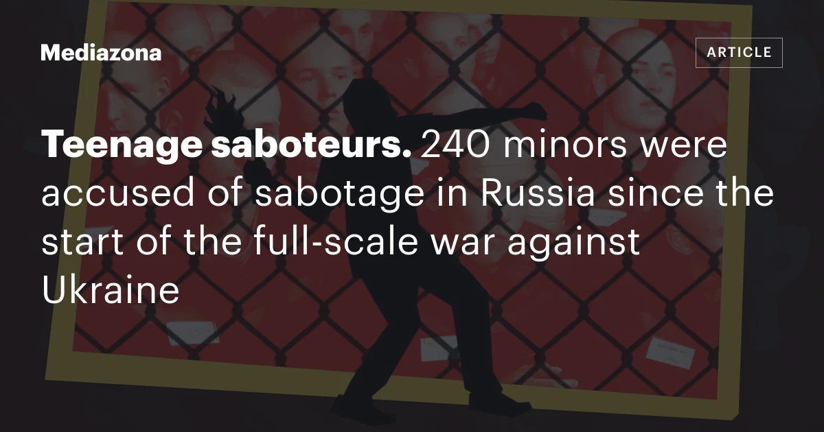 Teenage saboteurs. 240 minors were accused of sabotage in Russia since the start of the full‑scale war against Ukraine