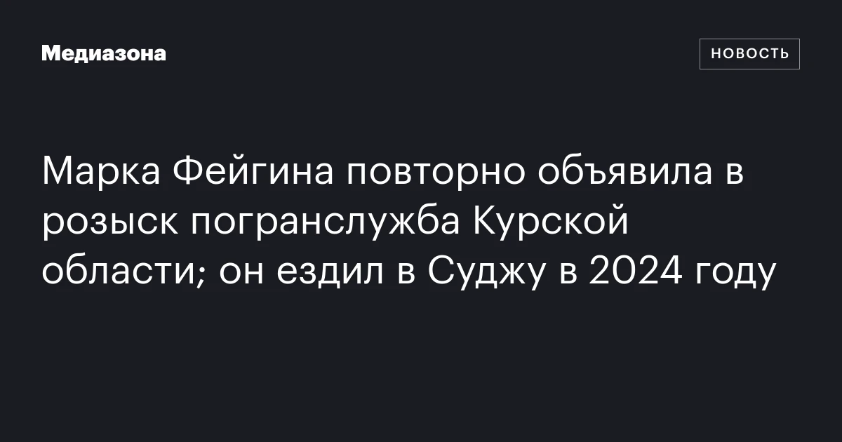 Марка Фейгина повторно объявила в розыск погранслужба Курской области; он ездил в Суджу в 2024 году