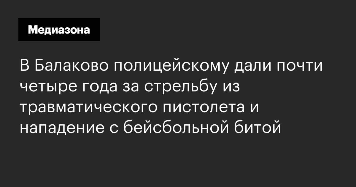 В балаково полицейскому дали почти четыре года за стрельбу из травматического пистолета и нападение с бейсбольной битой