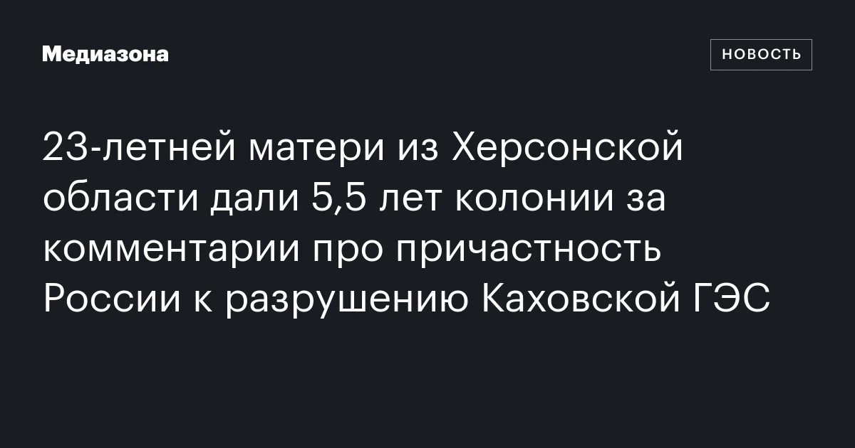 23‑летней матери из Херсонской области дали 5,5 лет колонии за комментарии про причастность России к разрушению Каховской ГЭС