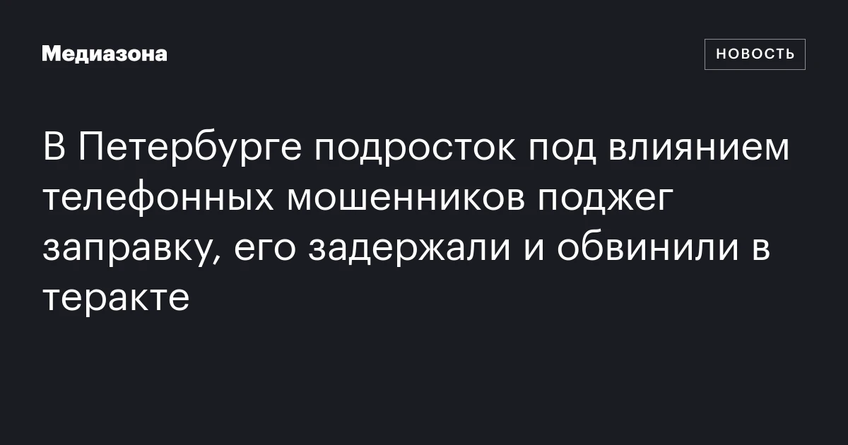 В Петербурге подросток под влиянием телефонных мошенников поджег заправку, его задержали и обвинили в теракте
