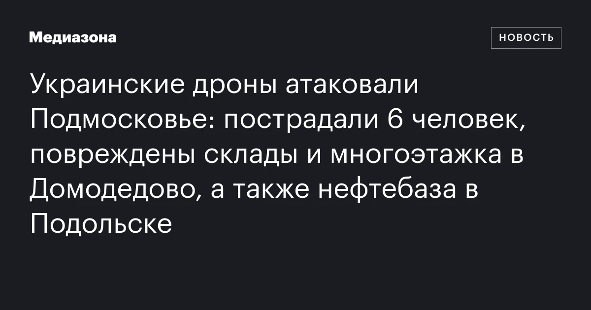 Украинские дроны атаковали Подмосковье: пострадали 6 человек, повреждены склады и многоэтажка в Домодедово, а также нефтебаза в Подольске