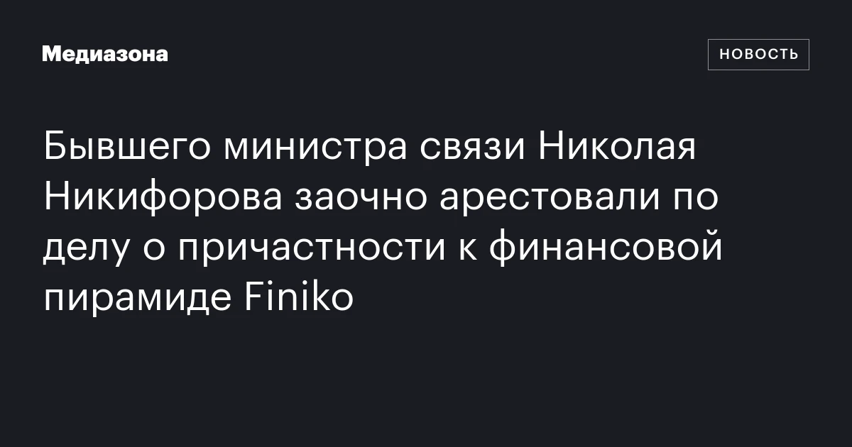 Бывшего министра связи Николая Никифорова заочно арестовали по делу о причастности к финансовой пирамиде Finiko