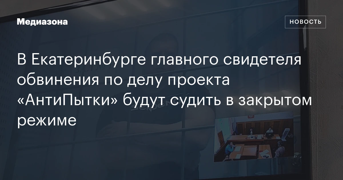 В Екатеринбурге главного свидетеля обвинения по делу проекта «АнтиПытки» будут судить в закрытом режиме