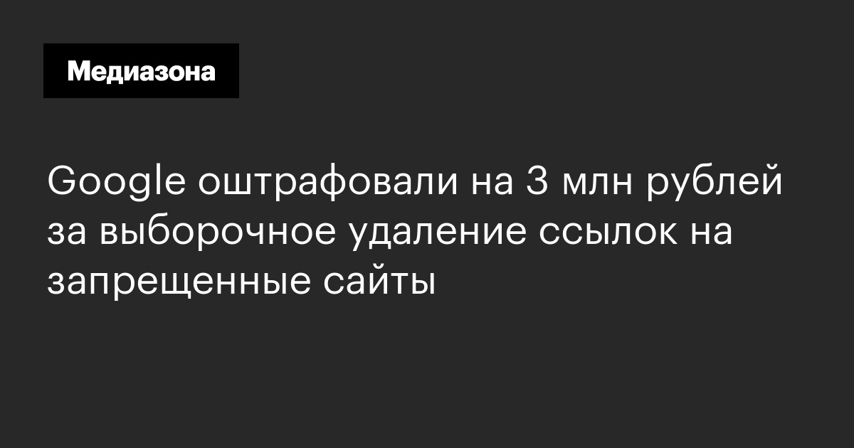 Google оштрафовали на 3 млн рублей за выборочное удаление ссылок на запрещенные сайты