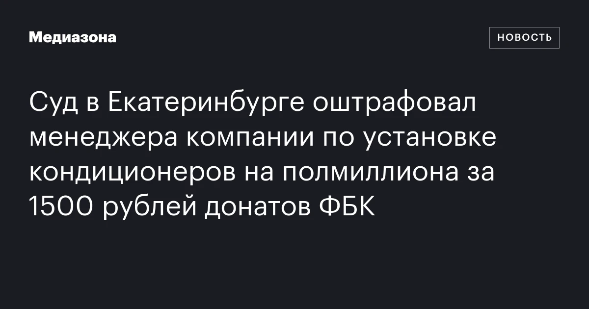 Суд в Екатеринбурге оштрафовал менеджера компании по установке кондиционеров на полмиллиона за 1500 рублей донатов ФБК