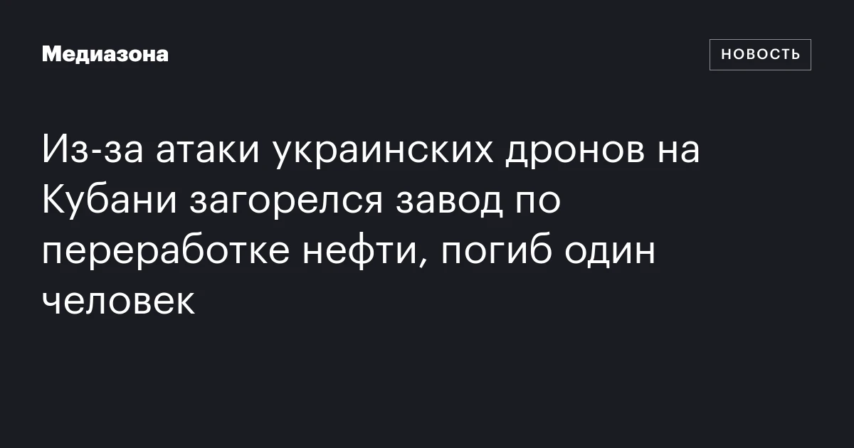 Из-за атаки украинских дронов на Кубани загорелся завод по переработке нефти, погиб один человек