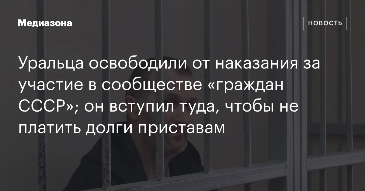 Уральца освободили от наказания за участие в сообществе «граждан СССР»; он вступил туда, чтобы не платить долги приставам