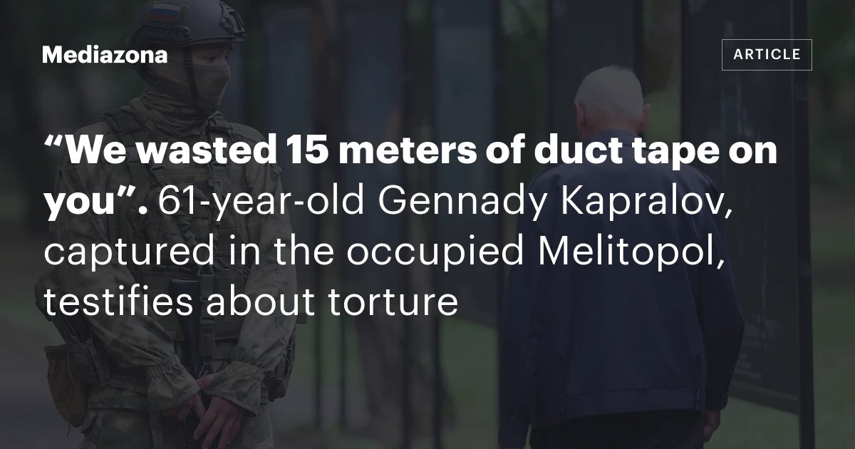 “We wasted 15 meters of duct tape on you”. 61‑year‑old Gennady Kapralov, captured in the occupied Melitopol, testifies about torture