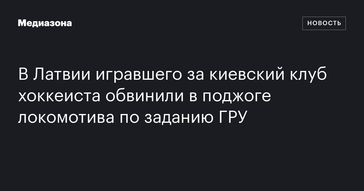 В Латвии игравшего за киевский клуб хоккеиста обвинили в поджоге локомотива по заданию ГРУ