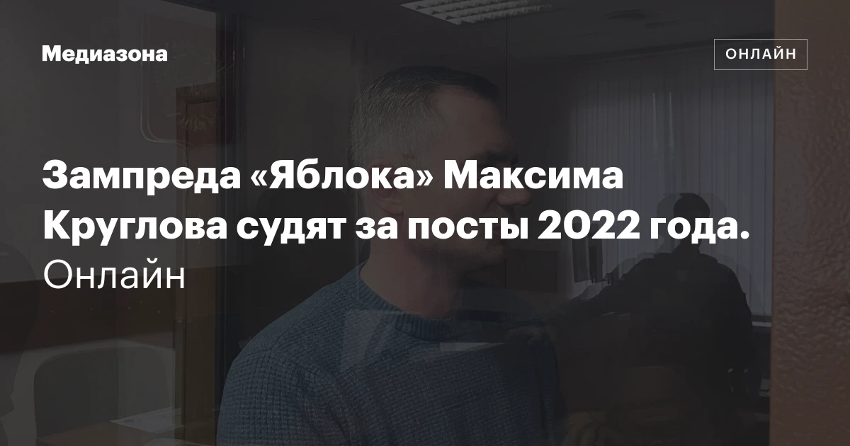 Зампреда «Яблока» Максима Круглова судят за посты 2022 года. Онлайн