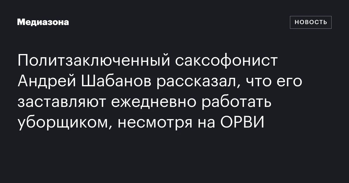 Политзаключенный саксофонист Андрей Шабанов рассказал, что его заставляют ежедневно работать уборщиком, несмотря на ОРВИ