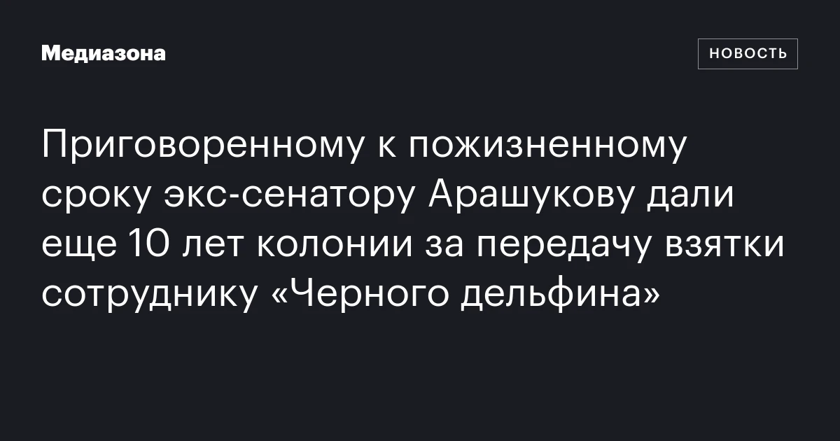 Приговоренному к пожизненному сроку экс‑сенатору Арашукову дали еще 10 лет колонии за передачу взятки сотруднику «Черного дельфина»