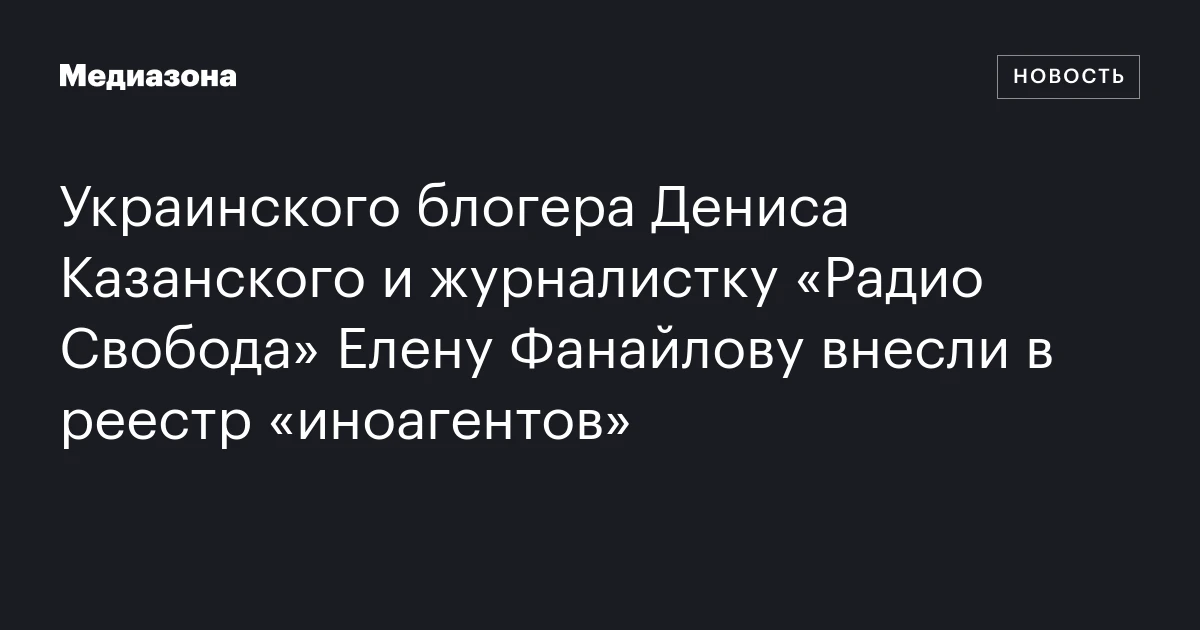 Украинского блогера Дениса Казанского и журналистку «Радио Свобода» Елену Фанайлову внесли в реестр «иноагентов»
