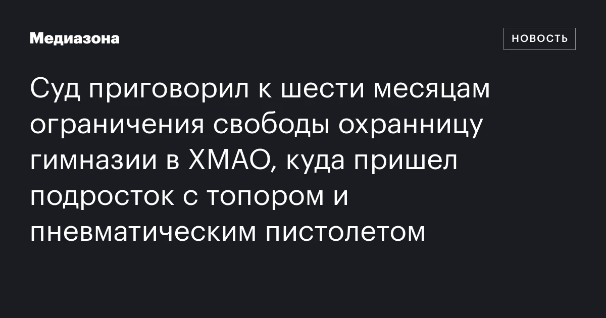 Суд приговорил к шести месяцам ограничения свободы охранницу гимназии в ХМАО, куда пришел подросток с топором и пневматическим пистолетом