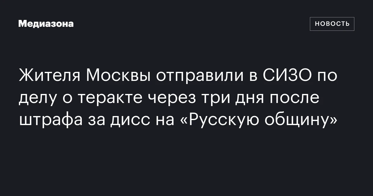 Жителя Москвы отправили в СИЗО по делу о теракте через три дня после штрафа за дисс на «Русскую общину»