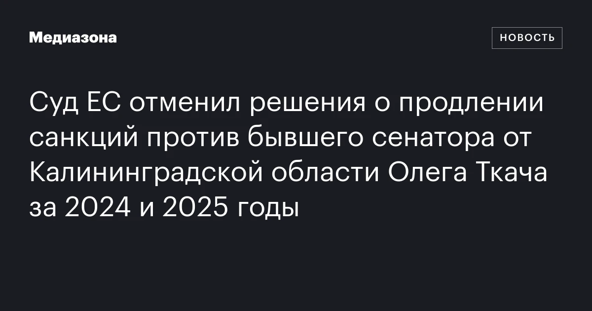 Суд ЕС отменил решения о продлении санкций против бывшего сенатора от Калининградской области Олега Ткача за 2024 и 2025 годы