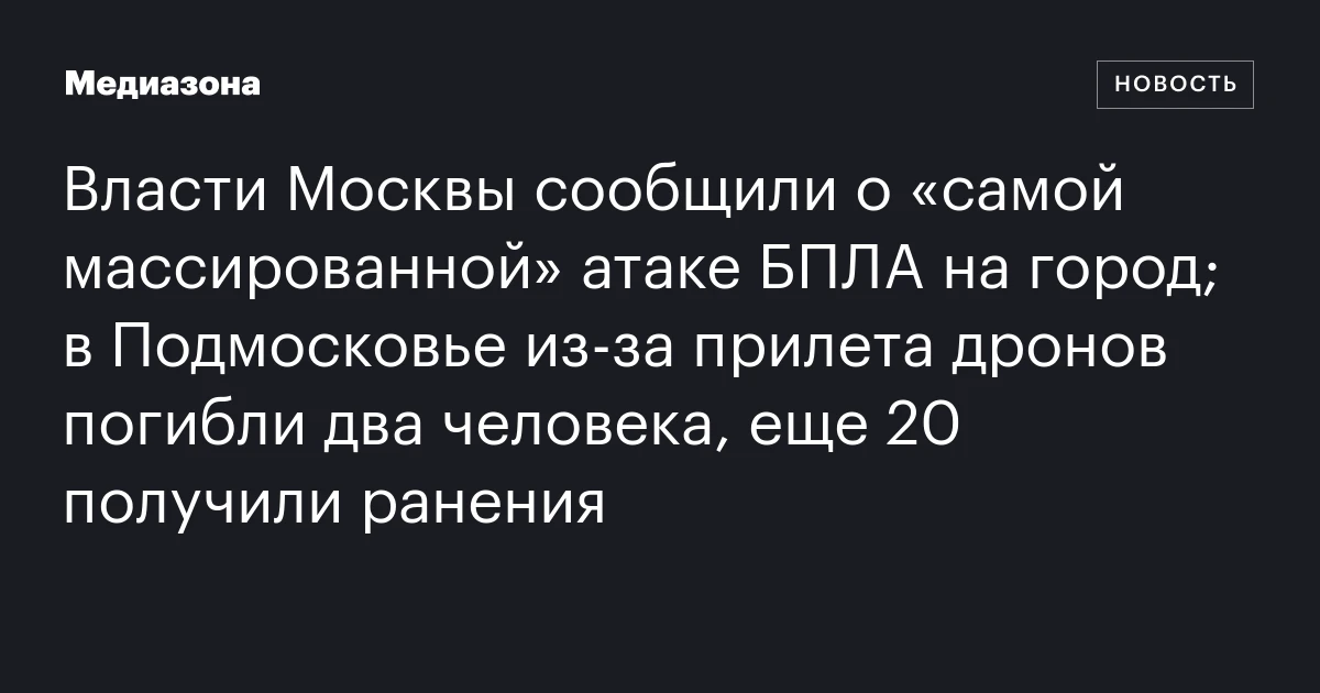 Власти Москвы сообщили о «самой массированной» атаке БПЛА на город; в Подмосковье из‑за прилета дронов погибли два человека, еще 20 получили ранения