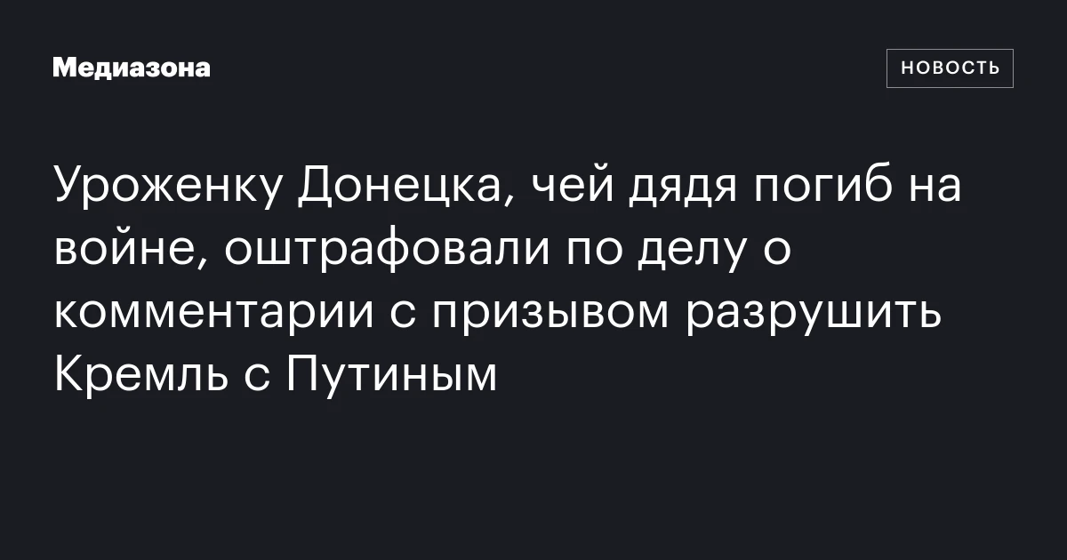Уроженку Донецка, чей дядя погиб на войне, оштрафовали по делу о комментарии с призывом разрушить Кремль с Путиным