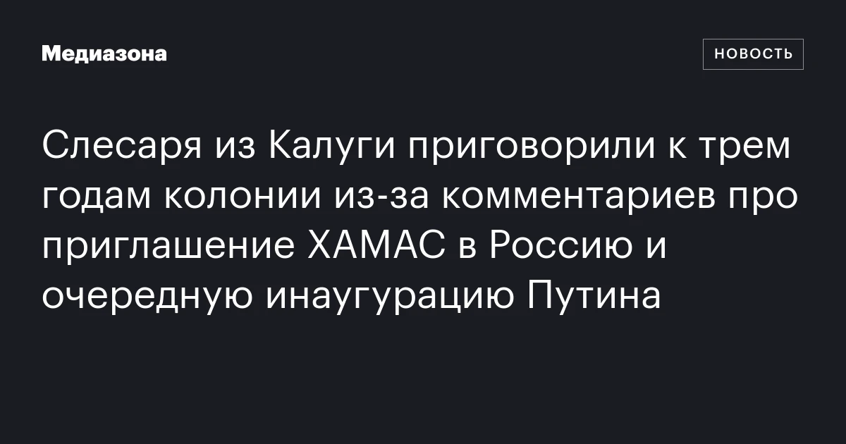 Слесаря из Калуги приговорили к трем годам колонии из‑за комментариев про приглашение ХАМАС в Россию и очередную инаугурацию Путина