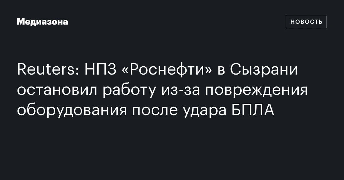 Reuters: НПЗ «Роснефти» в Сызрани остановил работу из‑за повреждения оборудования после удара БПЛА