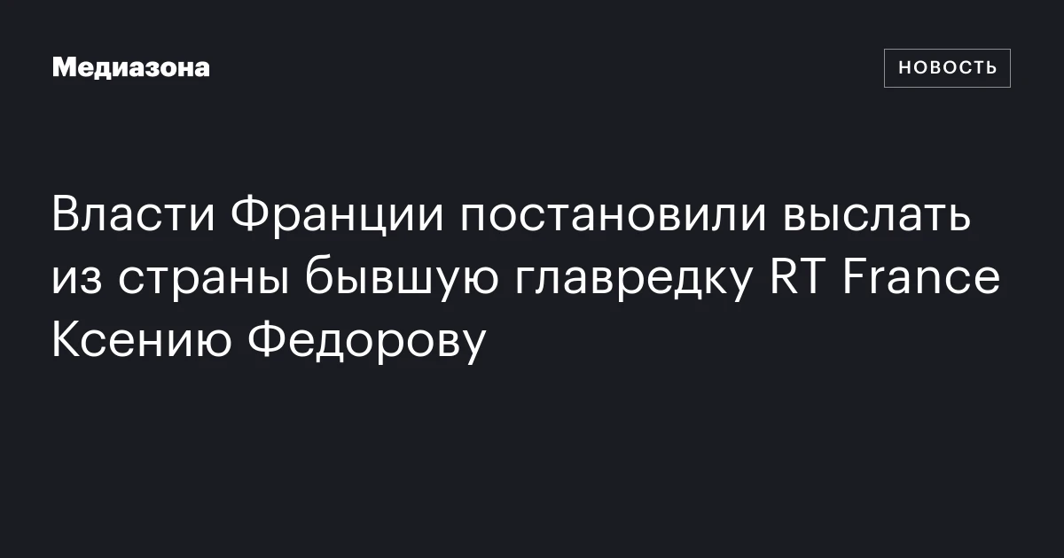 Власти Франции постановили выслать из страны бывшую главредку RT France Ксению Федорову