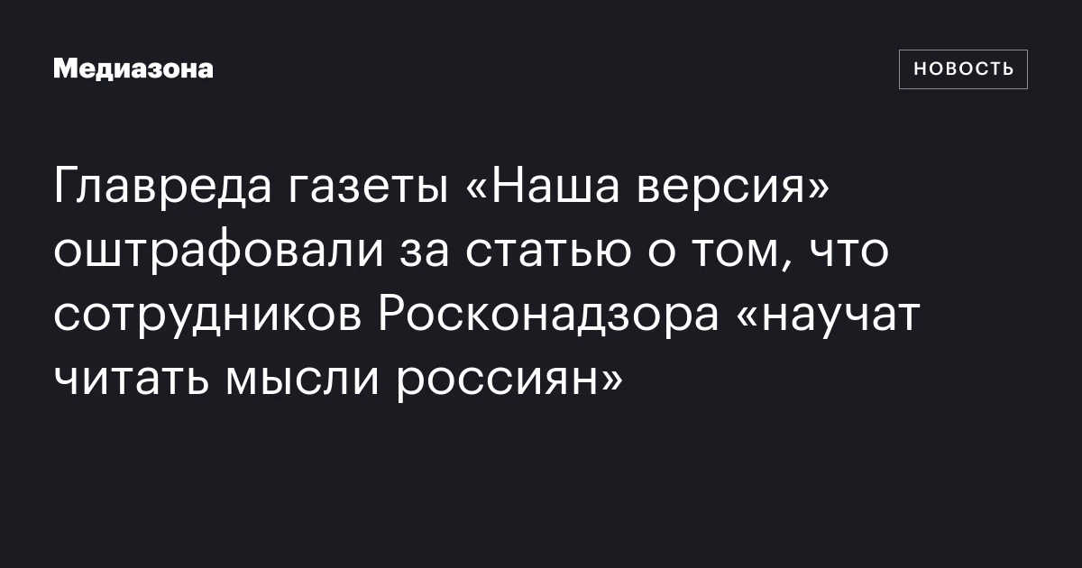 Главреда газеты «Наша версия» оштрафовали за статью о том, что сотрудников Росконадзора «научат читать мысли россиян»