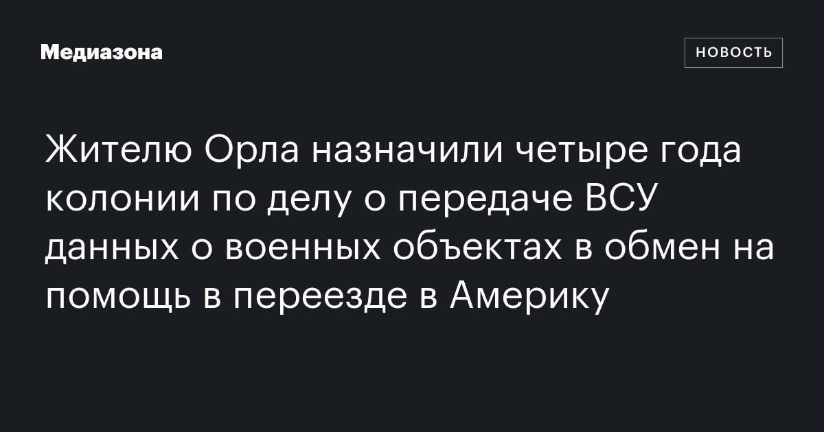 Жителю Орла назначили четыре года колонии по делу о передаче ВСУ данных ...