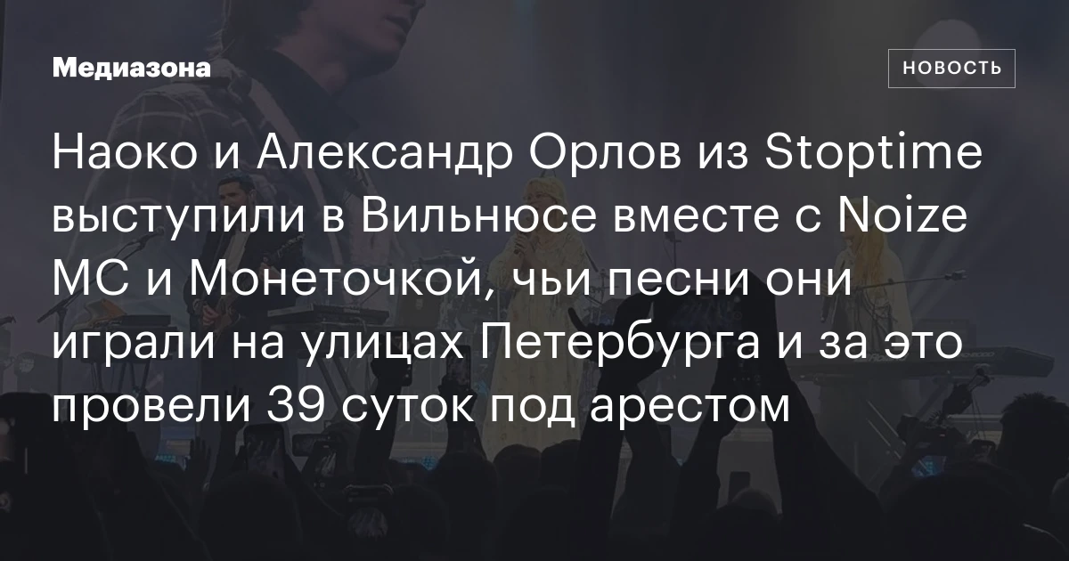 Наоко и Александр Орлов из Stoptime выступили в Вильнюсе вместе с Noize MC и Монеточкой, чьи песни они играли на улицах Петербурга и за это провели 39 суток под арестом