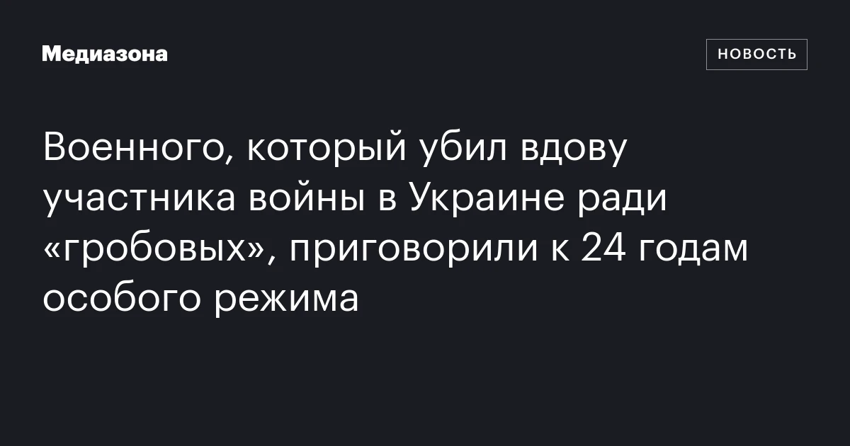 Военного, который убил вдову участника войны в Украине ради «гробовых», приговорили к 24 годам особого режима