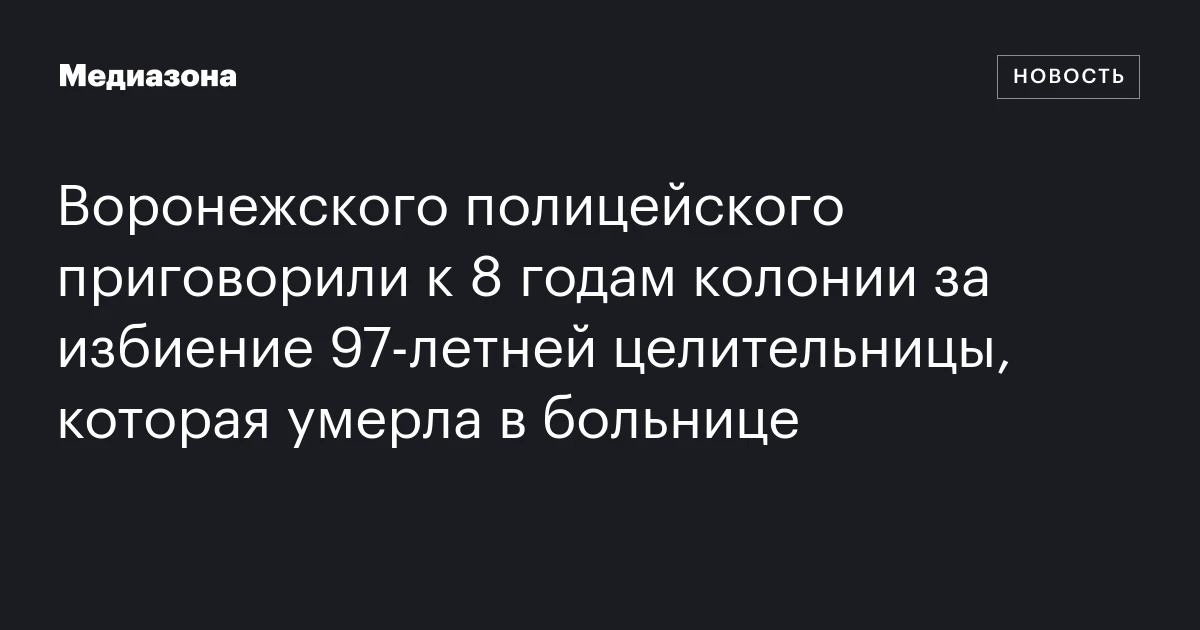 Воронежского полицейского приговорили к 8 годам колонии за избиение 97‑летней целительницы, которая умерла в больнице