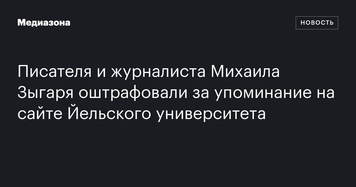 Писателя и журналиста Михаила Зыгаря оштрафовали за упоминание на сайте Йельского университета