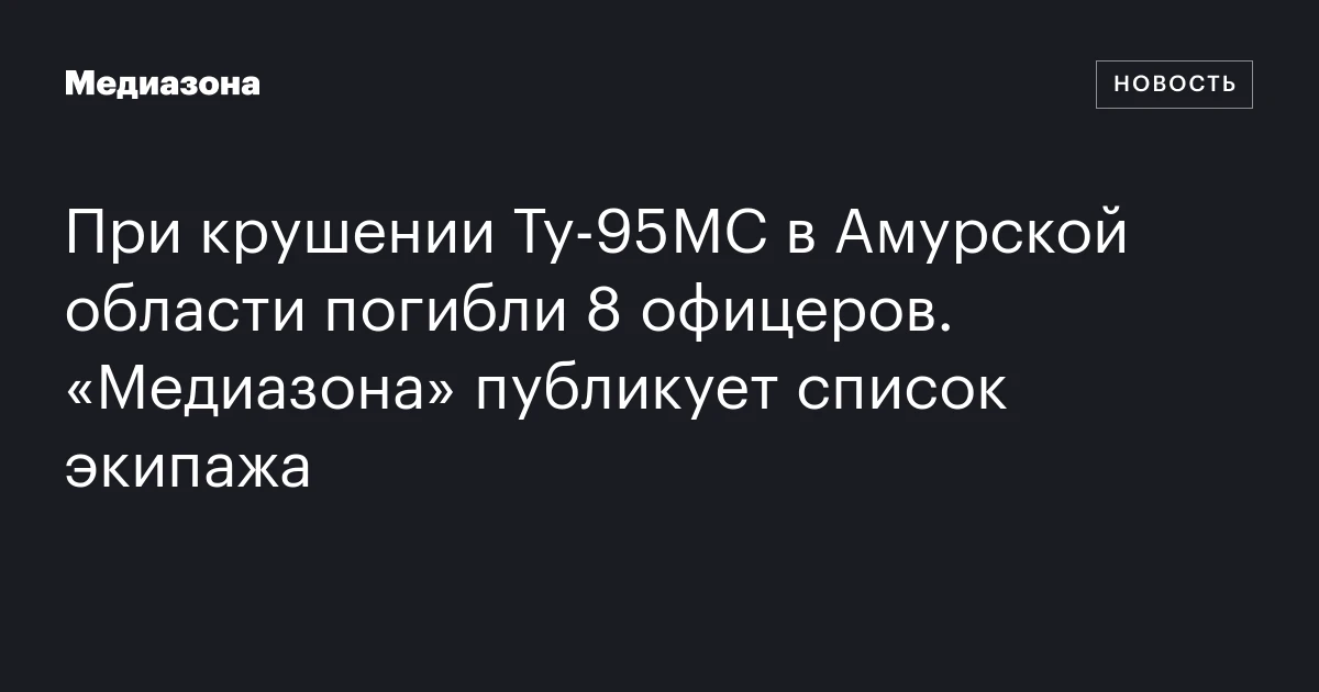 При крушении Ту‑95МС в Амурской области погибли 8 офицеров. «Медиазона» публикует список экипажа