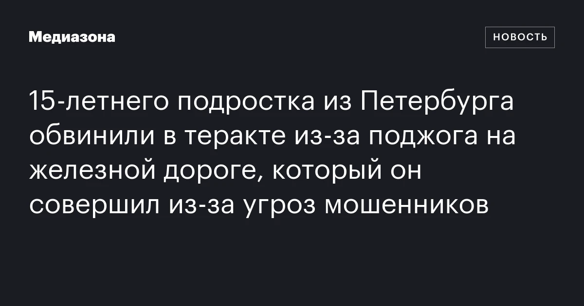 15‑летнего подростка из Петербурга обвинили в теракте из‑за поджога на железной дороге, который он совершил из‑за угроз мошенников