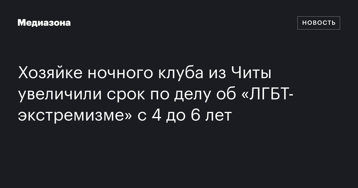 Хозяйке ночного клуба из Читы увеличили срок по делу об «ЛГБТ-экстремизме» с 4 до 6 лет