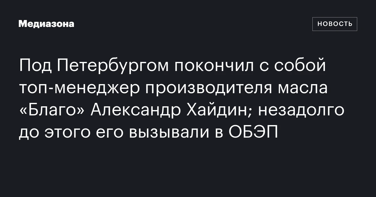 Под Петербургом покончил с собой топ‑менеджер производителя масла «Благо» Александр Хайдин; незадолго до этого его вызывали в ОБЭП