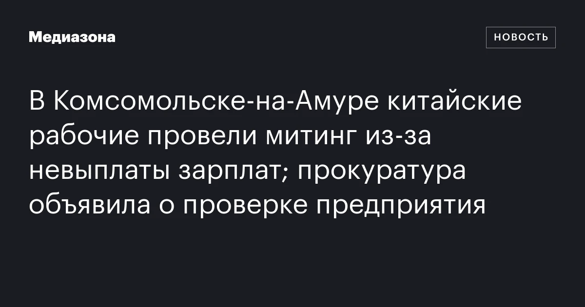 В Комсомольске‑на‑Амуре китайские рабочие провели митинг из‑за невыплаты зарплат; прокуратура объявила о проверке предприятия