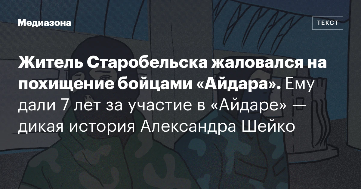 Житель Старобельска жаловался на похищение бойцами «Айдара». Ему дали 7 лет за участие в «Айдаре» — дикая история Александра Шейко