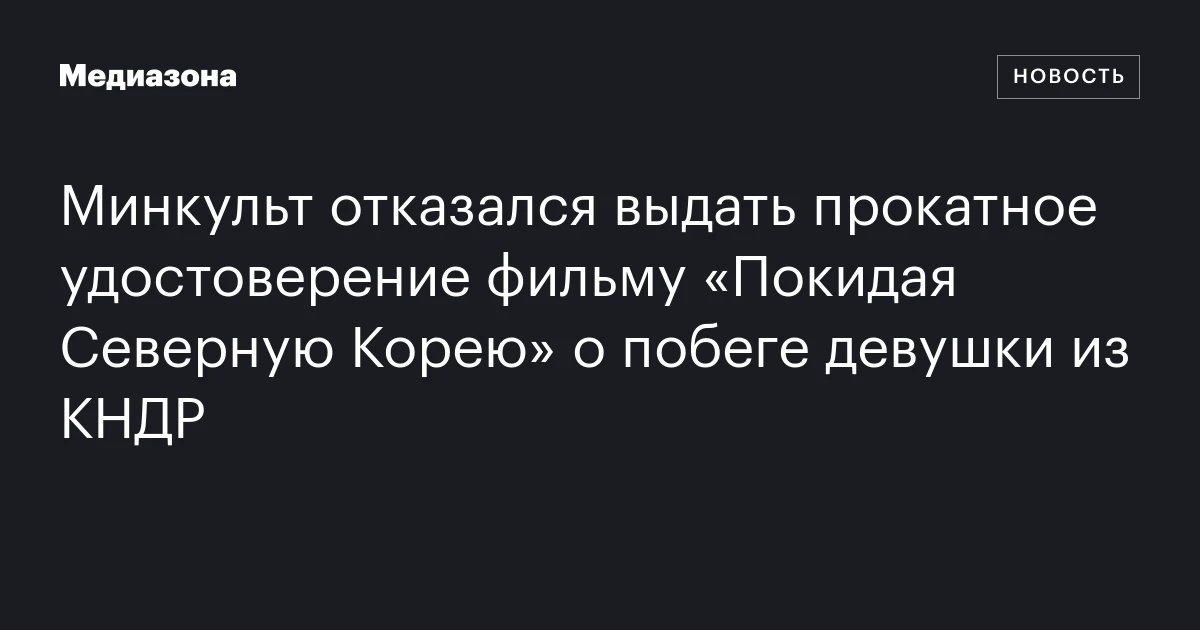Минкульт отказался выдать прокатное удостоверение фильму «Покидая Северную Корею» о побеге девушки из КНДР